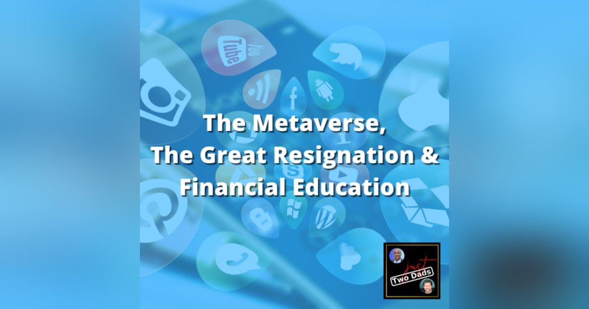 Episode 61: just Two Dads - The Metaverse, The Great Resignation & Financial Education Episode 61: just Two Dads - The Metaverse, The Great Resignation & Financial Education