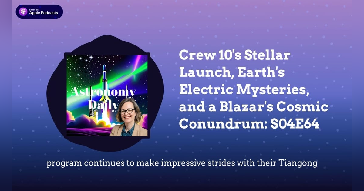 Crew 10’s Stellar Launch, Earth’s Electric Mysteries, and a Blazar’s Cosmic Conundrum: S04E64 Crew 10’s Stellar Launch, Earth’s Electric Mysteries, and a Blazar’s Cosmic Conundrum: S04E64