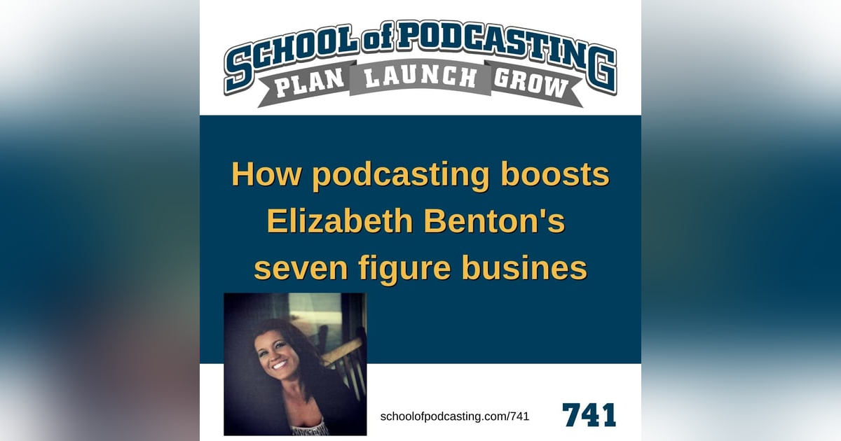 How Podcasting Boosts Elizabeth Benton's Seven Figure Business -741 How Podcasting Boosts Elizabeth Benton's Seven Figure Business -741