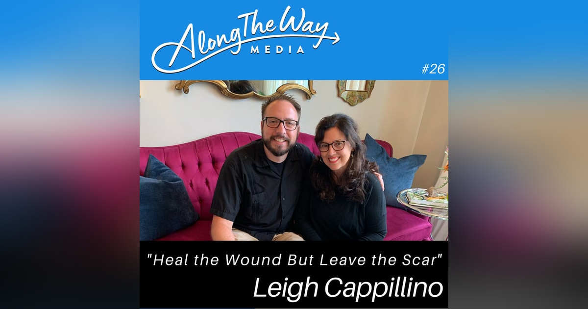 Heal the Wound but Leave the Scar - Leigh Cappillino’s Journey AlongTheWay 26 Heal the Wound but Leave the Scar - Leigh Cappillino’s Journey AlongTheWay 26