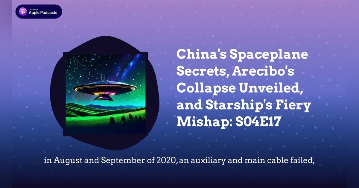China’s Spaceplane Secrets, Arecibo’s Collapse Unveiled, and Starship’s Fiery Mishap: S04E17 China’s Spaceplane Secrets, Arecibo’s Collapse Unveiled, and Starship’s Fiery Mishap: S04E17