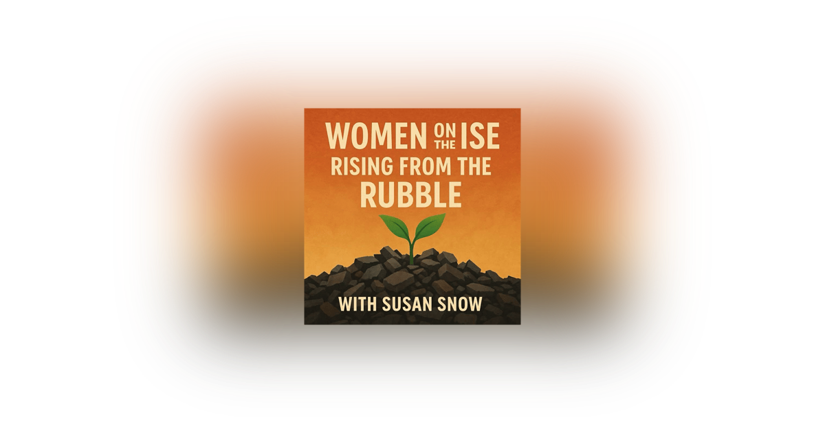Women on the Rise: Rising from the Rubble with Susan Snow Women on the Rise: Rising from the Rubble with Susan Snow