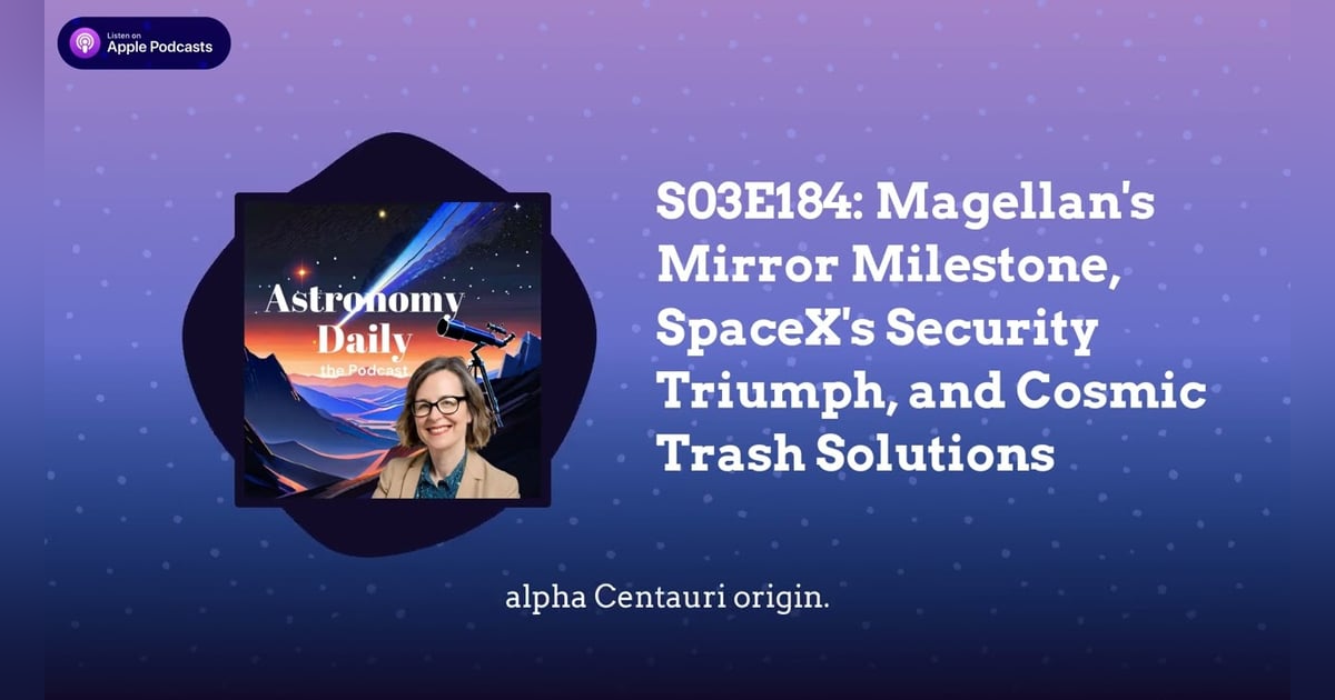 S03E184: Magellan’s Mirror Milestone, SpaceX’s Security Triumph, and Cosmic Trash Solutions S03E184: Magellan’s Mirror Milestone, SpaceX’s Security Triumph, and Cosmic Trash Solutions