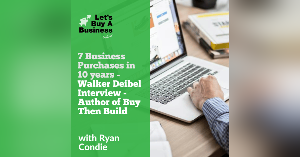 7 Business Purchases in 10 Years - Walker Deibel Interview - Author of Buy Then Build 7 Business Purchases in 10 Years - Walker Deibel Interview - Author of Buy Then Build