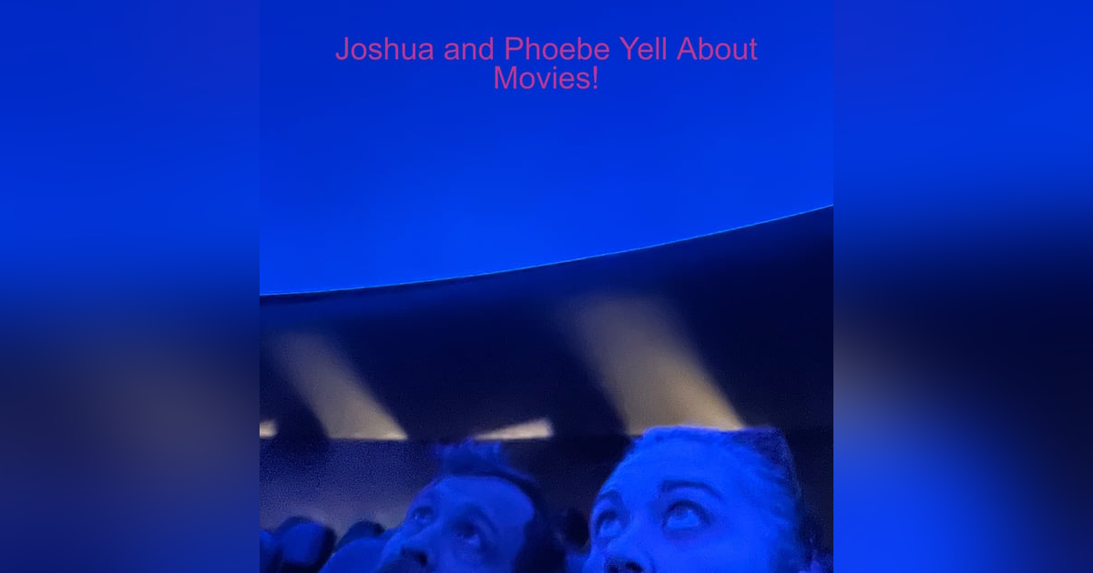 Joshua and Phoebe Yell About Movies! Joshua and Phoebe Yell About Movies!