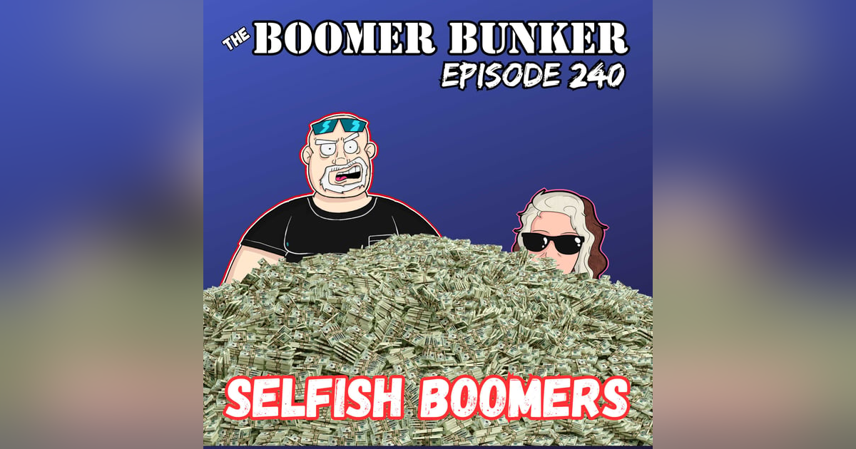 Selfish Boomers | Episode 240 Selfish Boomers | Episode 240