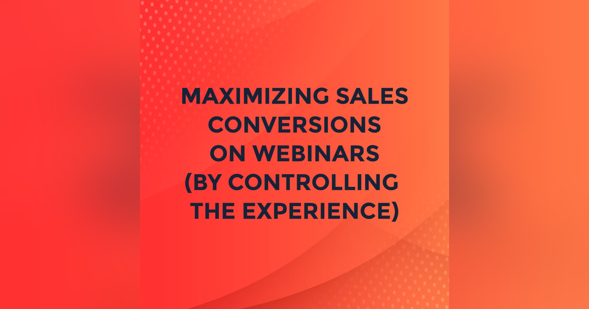 Maximizing Sales Conversions on Webinars (by Controlling the Experience) Maximizing Sales Conversions on Webinars (by Controlling the Experience)