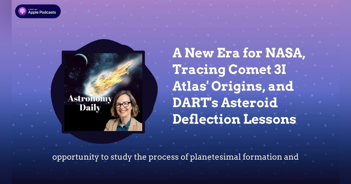A New Era for NASA, Tracing Comet 3I Atlas’ Origins, and DART’s Asteroid Deflection Lessons A New Era for NASA, Tracing Comet 3I Atlas’ Origins, and DART’s Asteroid Deflection Lessons