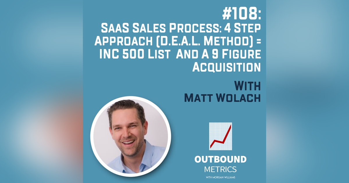 #108: SaaS Sales Process: 4 Step Approach (D.E.A.L. Method) = INC 500 List and a 9 Figure Acquisition (Matt Wolach) #108: SaaS Sales Process: 4 Step Approach (D.E.A.L. Method) = INC 500 List and a 9 Figure Acquisition (Matt Wolach)