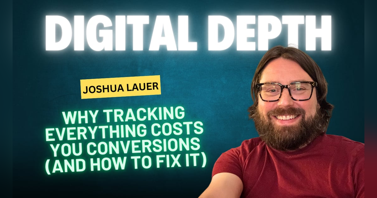 Digital Depth: Joshua Lauer on Why Tracking Everything Costs You Conversions (and How to Fix It) Digital Depth: Joshua Lauer on Why Tracking Everything Costs You Conversions (and How to Fix It)