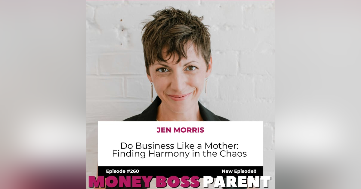 #260 – Do Business Like a Mother: Finding Harmony in the Chaos with Jen Morris #260 – Do Business Like a Mother: Finding Harmony in the Chaos with Jen Morris