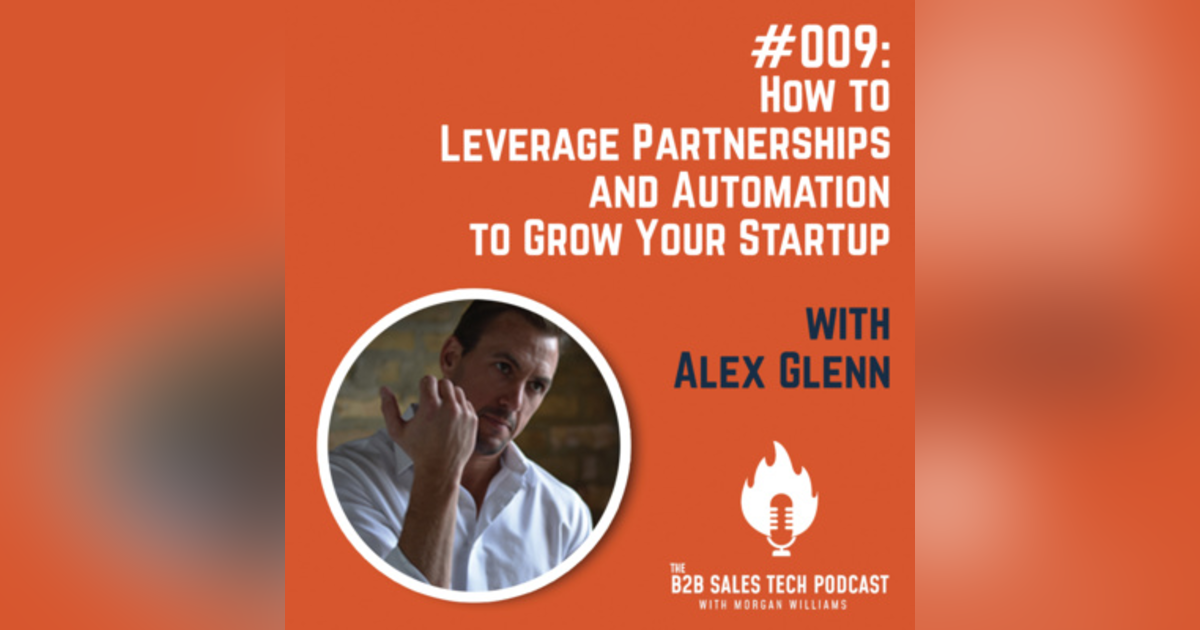 #009: How to Leverage Partnerships and Automation to Grow Your Startup with Alex Glenn #009: How to Leverage Partnerships and Automation to Grow Your Startup with Alex Glenn