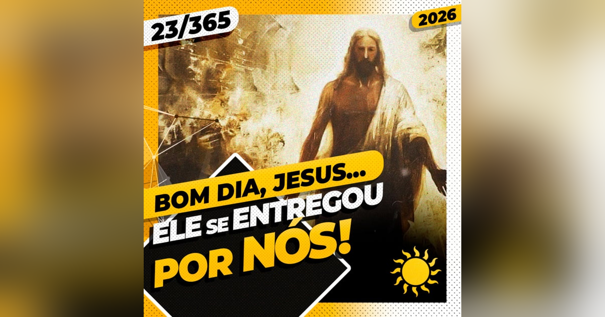 ELE SE ENTREGOU POR NÓS! - Bom dia, Jesus! 23/365 (2026) ELE SE ENTREGOU POR NÓS! - Bom dia, Jesus! 23/365 (2026)