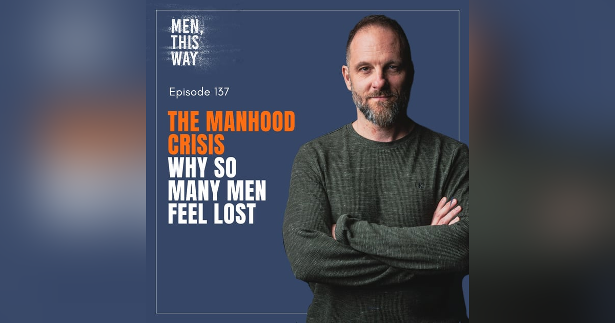 137. The Manhood Crisis (Why So Many Men Feel Lost) 137. The Manhood Crisis (Why So Many Men Feel Lost)