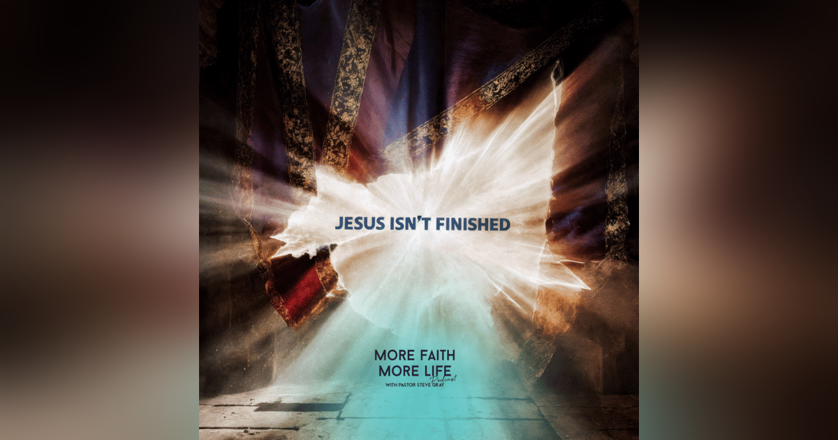 Why Jesus Isn't Finished Yet | # 135 Why Jesus Isn't Finished Yet | # 135