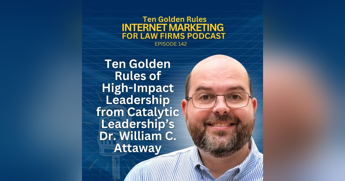 142: Ten Golden Rules of High-Impact Leadership from Catalytic Leadership’s Dr. William C. Attaway 142: Ten Golden Rules of High-Impact Leadership from Catalytic Leadership’s Dr. William C. Attaway
