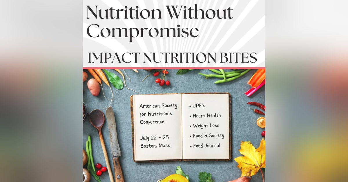 IMPACT NUTRITION BITES: American Society For Nutrition's 2023 Conference Preview - Ultra Processed Foods, Heart Health, Weight Loss, and Food & Society IMPACT NUTRITION BITES: American Society For Nutrition's 2023 Conference Preview - Ultra Processed Foods, Heart Health, Weight Loss, and Food & Society