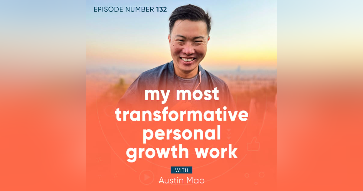 132. My Most Transformative Personal Growth Work with Austin Mao 132. My Most Transformative Personal Growth Work with Austin Mao