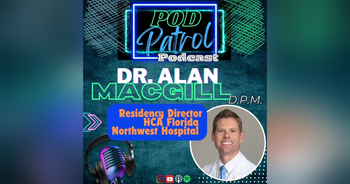 Pod Patrol Podcast S1.E21 - Dr. Alan MacGill, DPM - Residency Director HCA Florida Northwest Pod Patrol Podcast S1.E21 - Dr. Alan MacGill, DPM - Residency Director HCA Florida Northwest