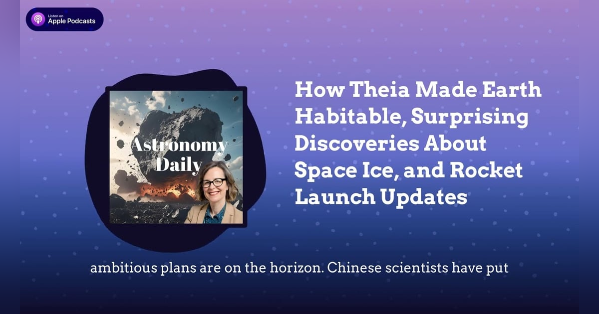 How Theia Made Earth Habitable, Surprising Discoveries About Space Ice, and Rocket Launch Updates How Theia Made Earth Habitable, Surprising Discoveries About Space Ice, and Rocket Launch Updates