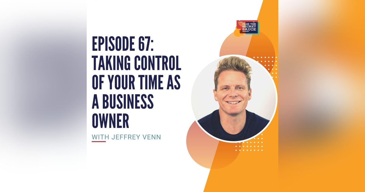 Episode 67: Taking Control of Your Time As a Business Owner with Jeffrey Venn Episode 67: Taking Control of Your Time As a Business Owner with Jeffrey Venn