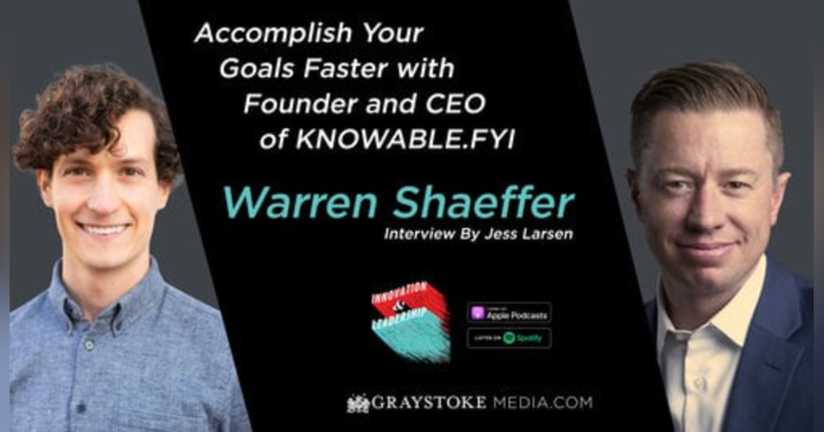 Accomplish Your Goals Faster with Founder and CEO of KNOWABLE.FYI Warren Shaeffer Interview Part 2 by Jess Larsen Accomplish Your Goals Faster with Founder and CEO of KNOWABLE.FYI Warren Shaeffer Interview Part 2 by Jess Larsen