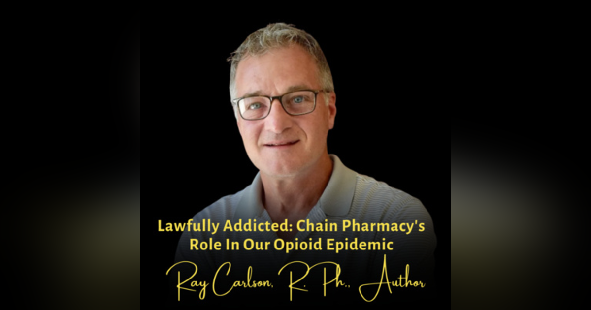 Lawfully Addicted: Chain Pharmacy's Role in Our Opioid Epidemic | Ray Carlson, R.Ph., Author Lawfully Addicted: Chain Pharmacy's Role in Our Opioid Epidemic | Ray Carlson, R.Ph., Author