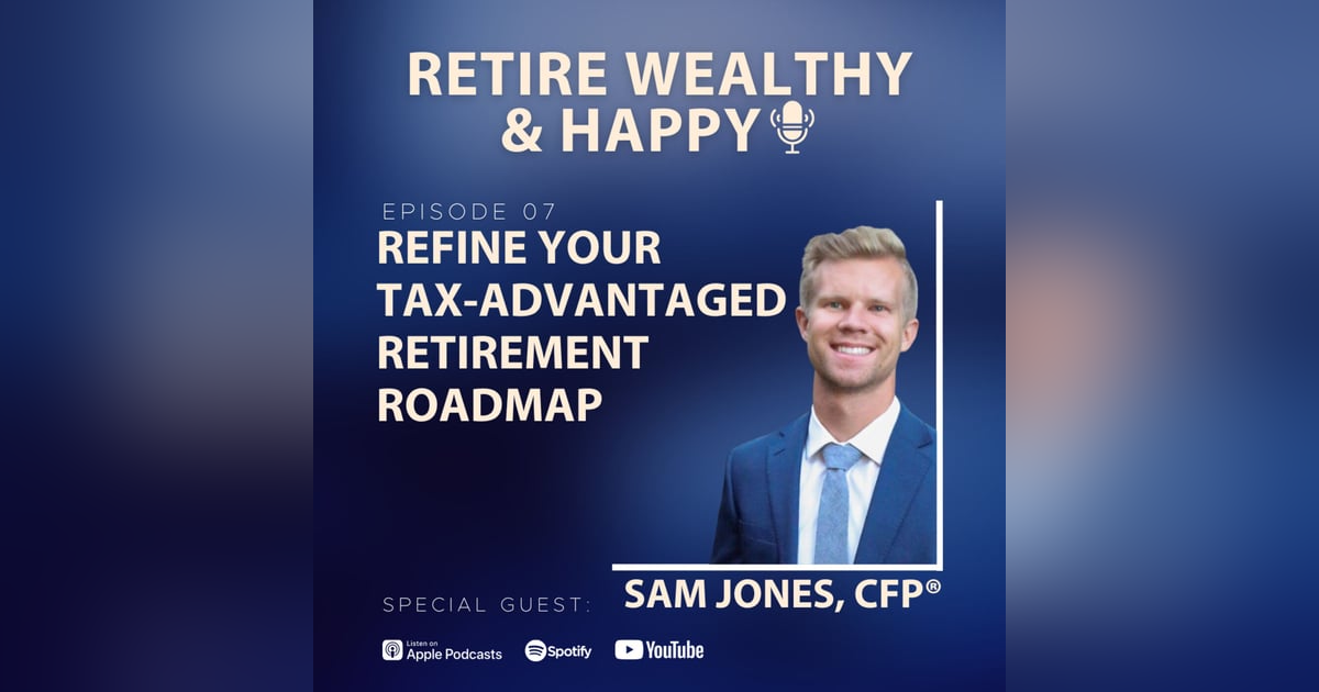 Ep07: Refine Your Tax-Advantaged Retirement Roadmap with Sam Jones, CFP® Ep07: Refine Your Tax-Advantaged Retirement Roadmap with Sam Jones, CFP®