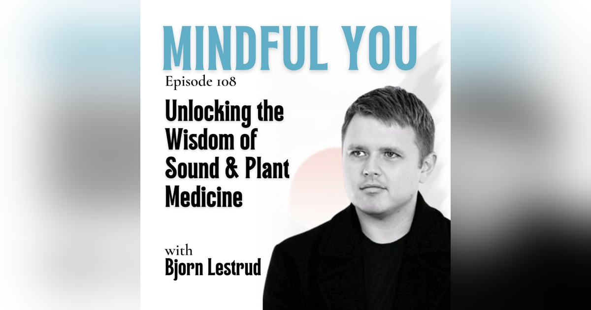 Unlocking the Wisdom of Sound & Plant Medicine with Bjorn Lestrud Unlocking the Wisdom of Sound & Plant Medicine with Bjorn Lestrud