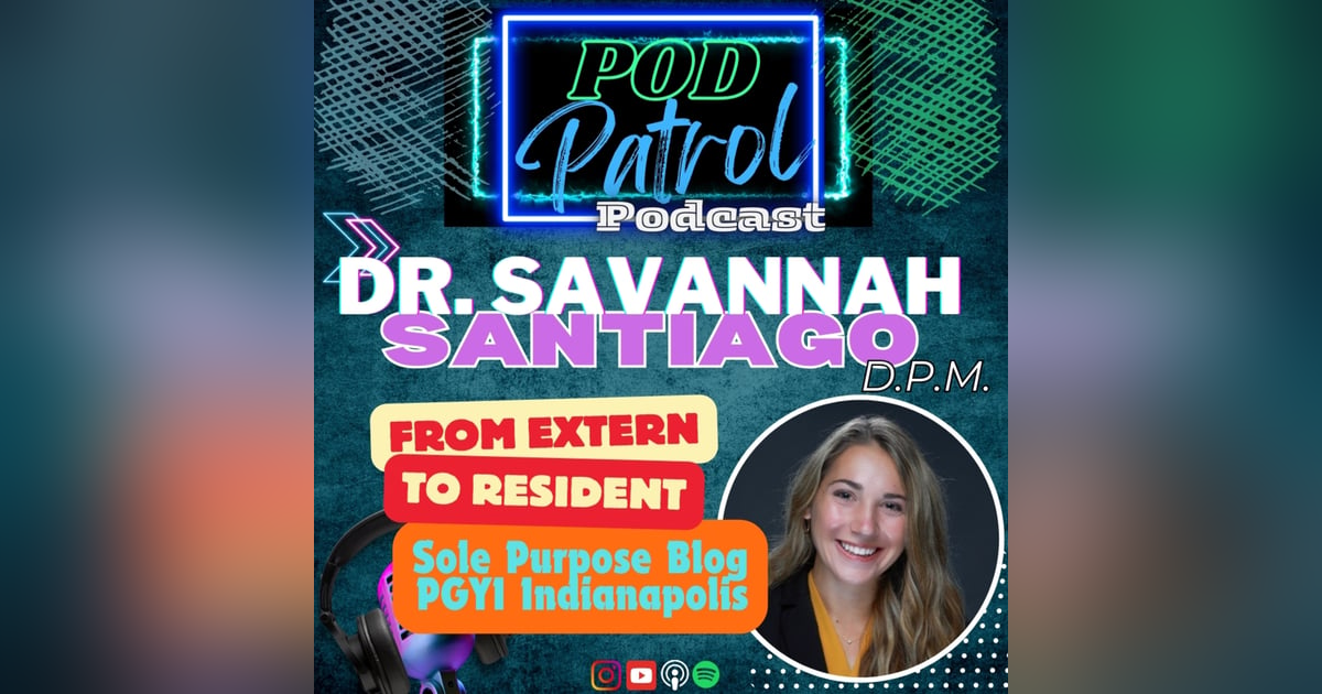 Pod Patrol Podcast S1.E30 - Dr. Savannah Santiago, DPM - From Extern to Medical Resident Pod Patrol Podcast S1.E30 - Dr. Savannah Santiago, DPM - From Extern to Medical Resident