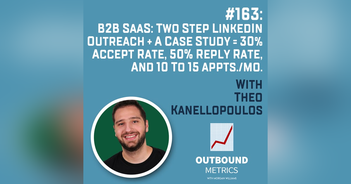 #163: B2B SaaS: Two Step LinkedIn Outreach + a Case Study = 30% accept rate, 50% reply rate, and 10 to 15 appts./mo. (Theo Kanellopoulos) #163: B2B SaaS: Two Step LinkedIn Outreach + a Case Study = 30% accept rate, 50% reply rate, and 10 to 15 appts./mo. (Theo Kanellopoulos)