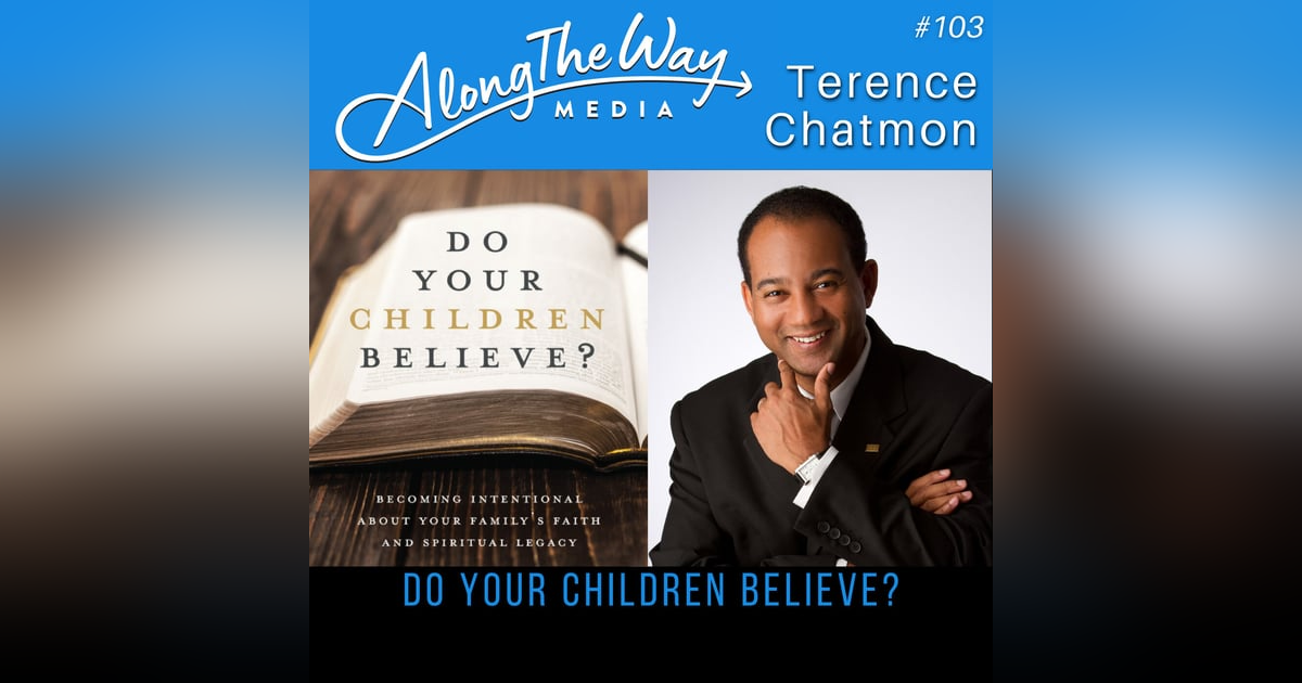 “Do Your Children Believe?” - Terence Chatmon AlongTheWay 103 “Do Your Children Believe?” - Terence Chatmon AlongTheWay 103