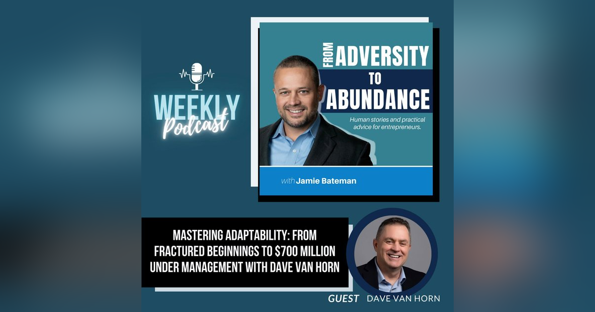 Mastering Adaptability: From Fractured Beginnings to $700 Million Under Management with Dave Van Horn Mastering Adaptability: From Fractured Beginnings to $700 Million Under Management with Dave Van Horn