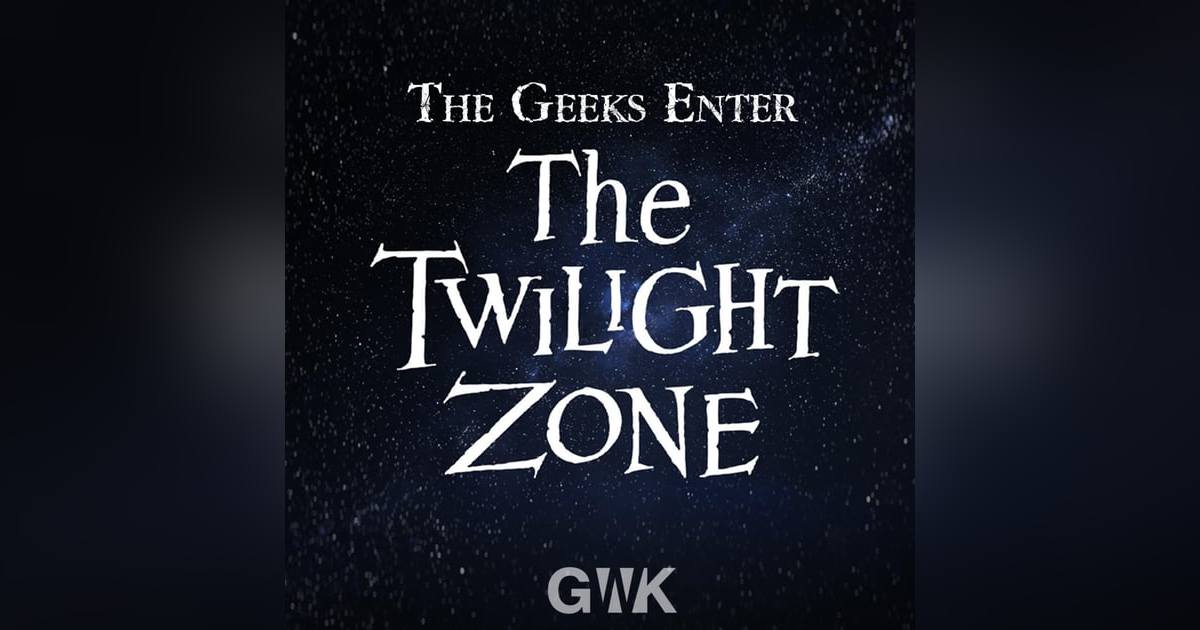 108 - The Geeks Enter The Twilight Zone 108 - The Geeks Enter The Twilight Zone