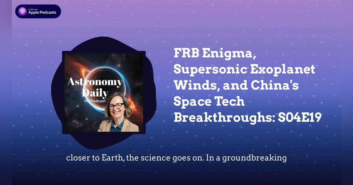 FRB Enigma, Supersonic Exoplanet Winds, and China’s Space Tech Breakthroughs: S04E19 FRB Enigma, Supersonic Exoplanet Winds, and China’s Space Tech Breakthroughs: S04E19