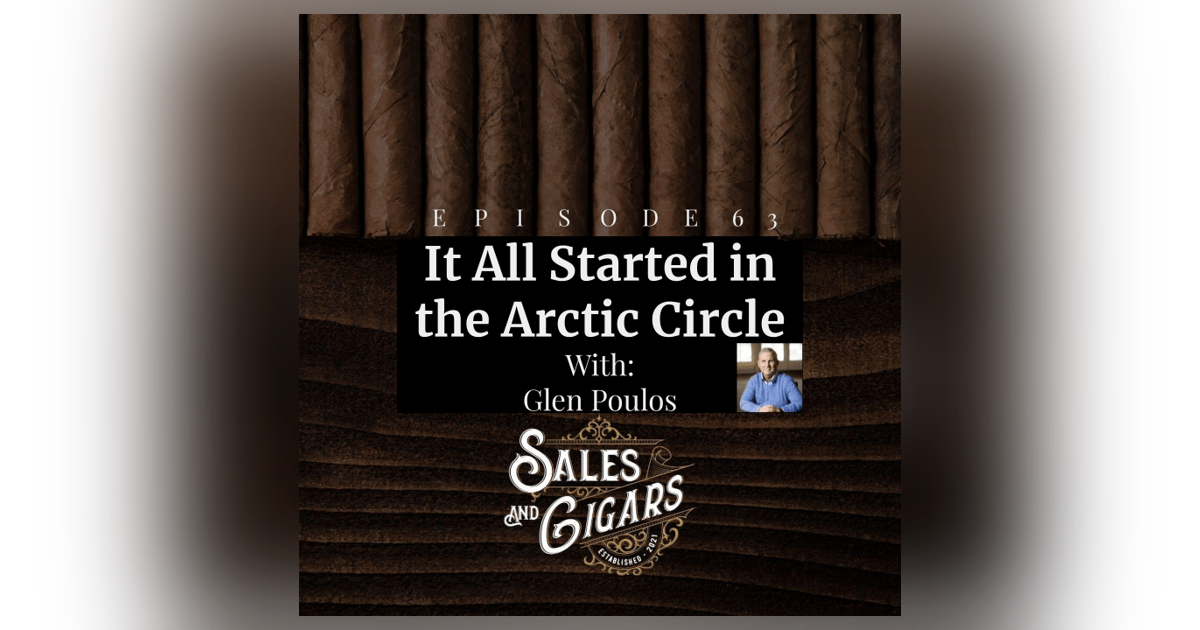 Sales and Cigars Glenn Poulos Episode 63 Glenn Poulos “It All Started in The Arctic Circle” Sales and Cigars Glenn Poulos Episode 63 Glenn Poulos “It All Started in The Arctic Circle”