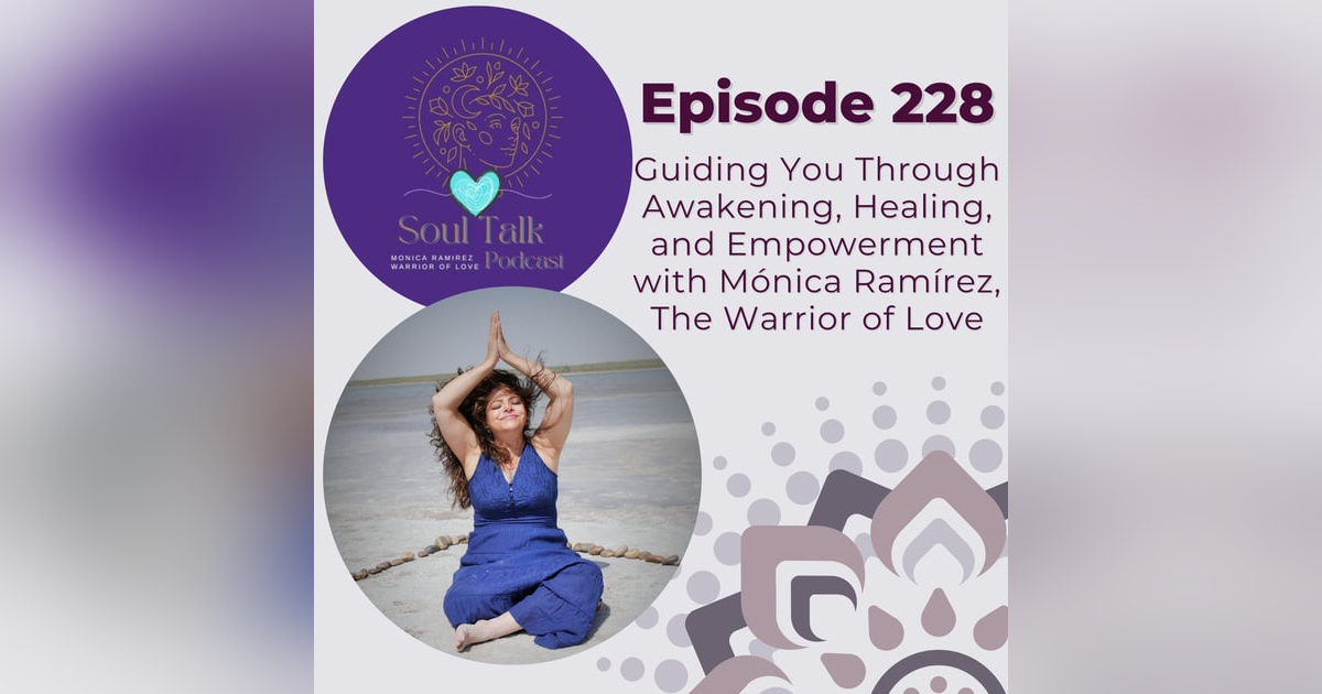 The Soul Talk Episode 228: Guiding You Through Awakening, Healing, and Empowerment with Mónica Ramírez, the Warrior of Love The Soul Talk Episode 228: Guiding You Through Awakening, Healing, and Empowerment with Mónica Ramírez, the Warrior of Love