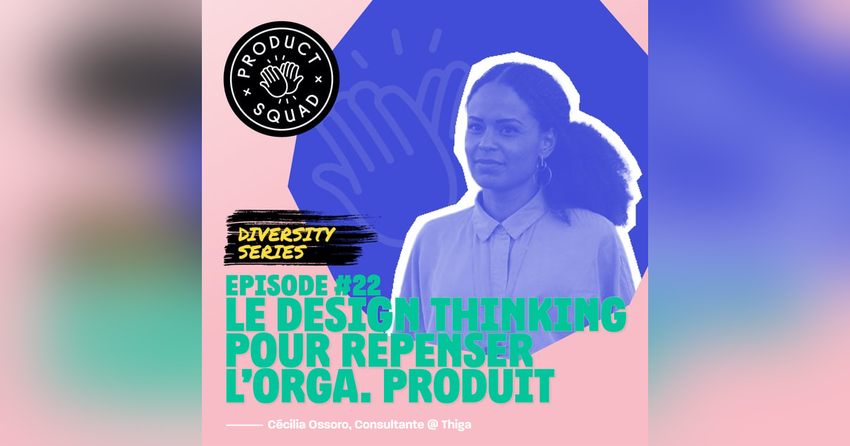#22 Le design thinking pour repenser l'organisation produit - Cécilia Ossoro - Thiga #22 Le design thinking pour repenser l'organisation produit - Cécilia Ossoro - Thiga