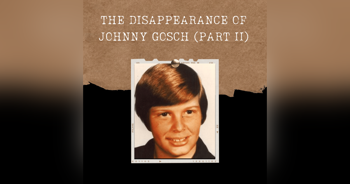 S03E05: THE DISAPPEARANCE OF JOHNNY GOSCH (PART II) S03E05: THE DISAPPEARANCE OF JOHNNY GOSCH (PART II)