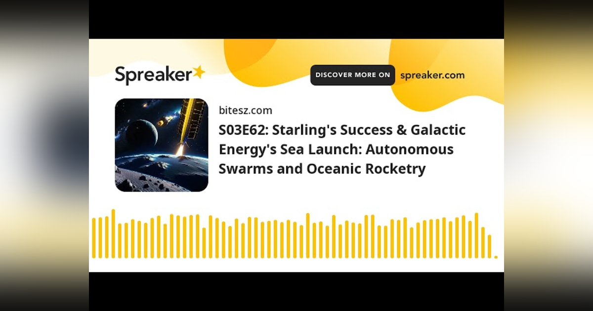S03E62: Starling’s Success & Galactic Energy’s Sea Launch: Autonomous Swarms and Oceanic Rocketry S03E62: Starling’s Success & Galactic Energy’s Sea Launch: Autonomous Swarms and Oceanic Rocketry