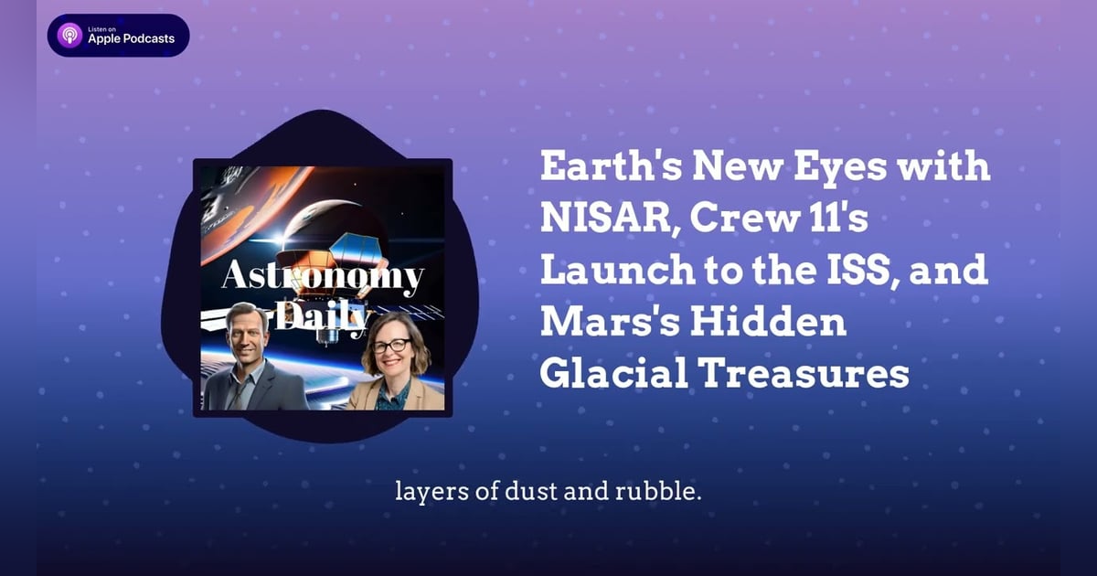 Earth’s New Eyes with NISAR, Crew 11’s Launch to the ISS, and Mars’s Hidden Glacial Treasures Earth’s New Eyes with NISAR, Crew 11’s Launch to the ISS, and Mars’s Hidden Glacial Treasures