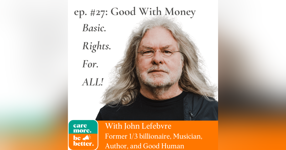 Good With Money: Basic Rights For All with John Lefebvre, Philanthropist, Author, and Musician Good With Money: Basic Rights For All with John Lefebvre, Philanthropist, Author, and Musician