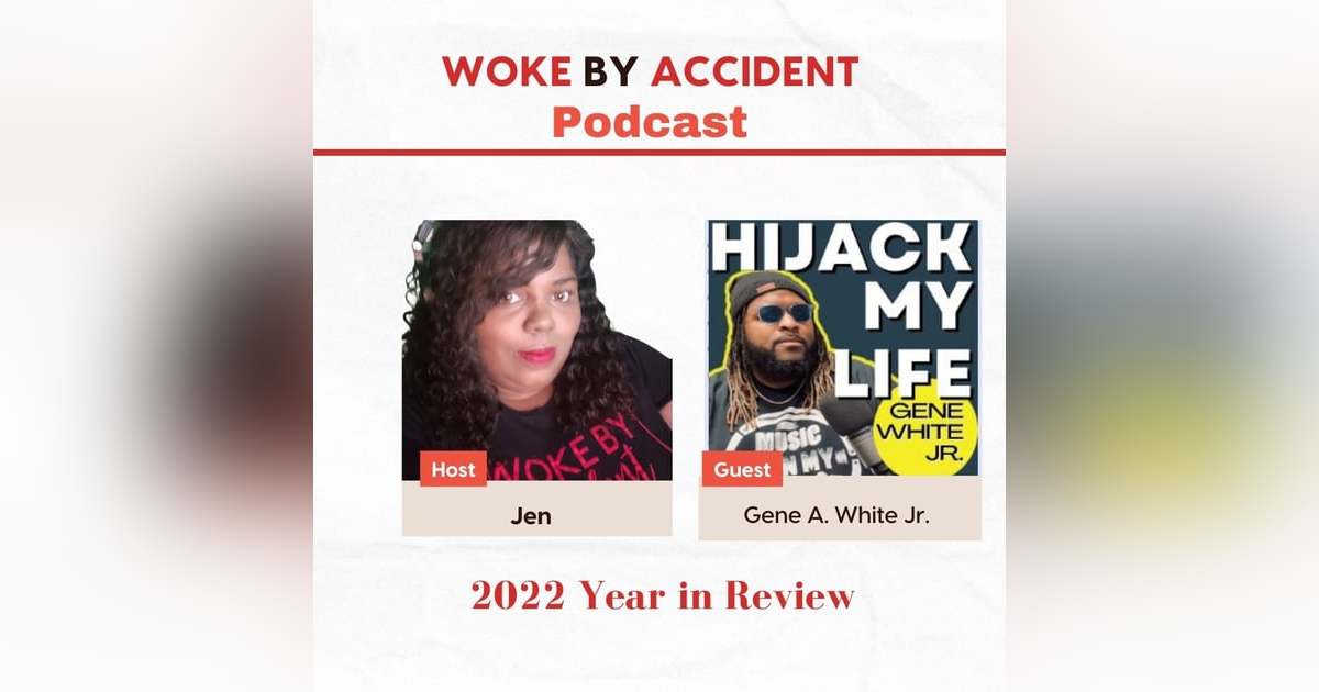 Woke By Accident Podcast - 2022 Year In Review -Guest, Gene A. White Jr. Woke By Accident Podcast - 2022 Year In Review -Guest, Gene A. White Jr.