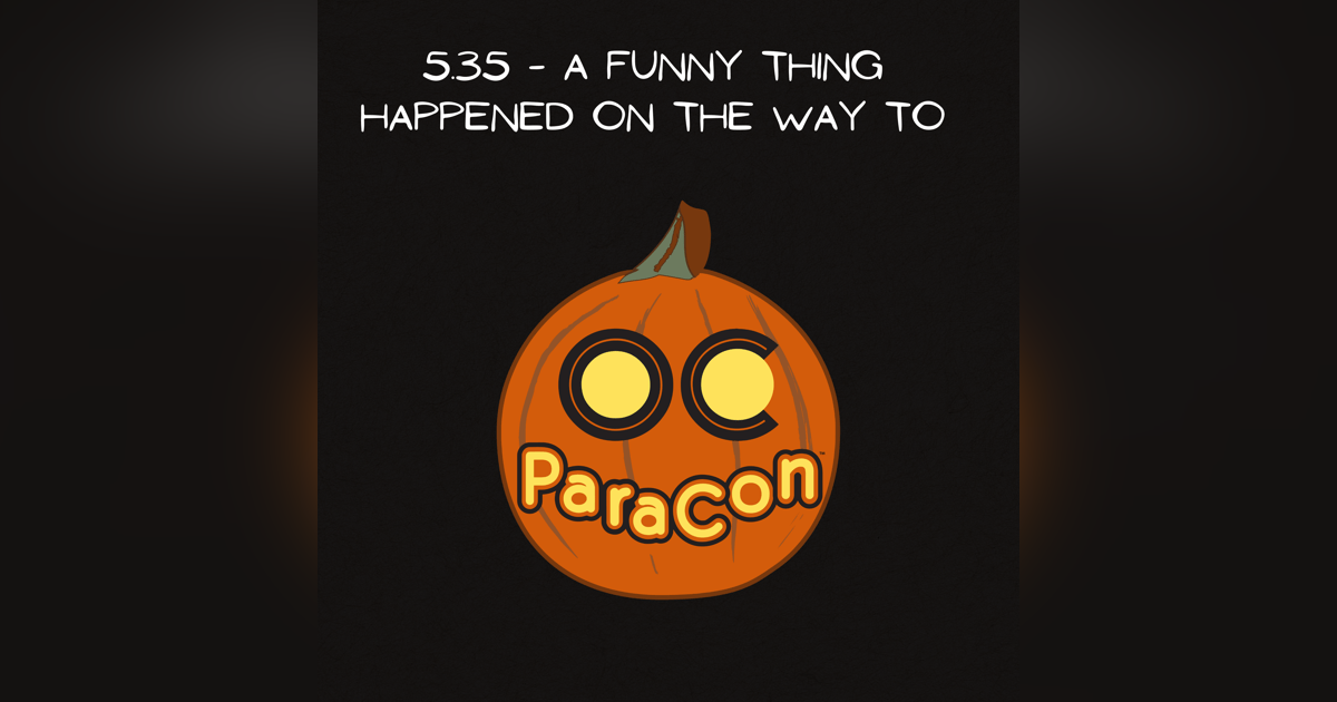 5.35 - A Funny Thing Happened On The Way To OC Paracon 5.35 - A Funny Thing Happened On The Way To OC Paracon
