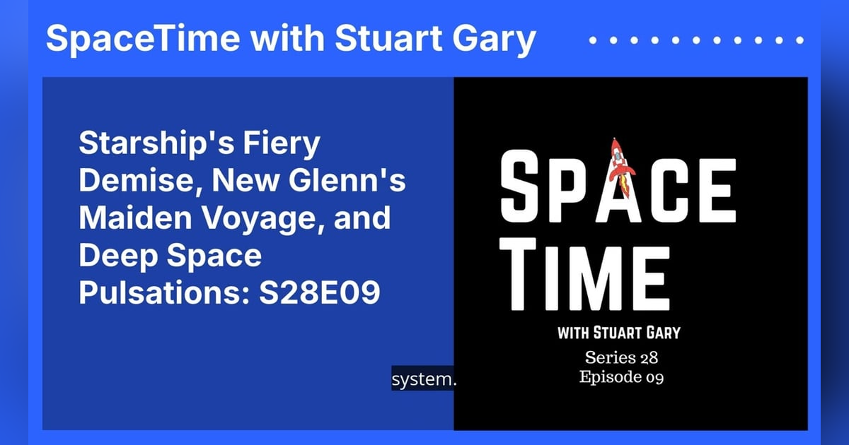 Starship’s Fiery Demise, New Glenn’s Maiden Voyage, and Deep Space Pulsations: S28E09 Starship’s Fiery Demise, New Glenn’s Maiden Voyage, and Deep Space Pulsations: S28E09