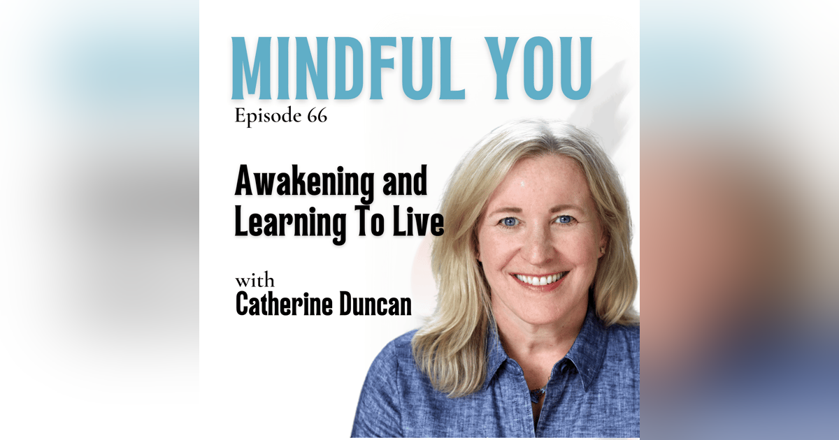 Awakening and Learning To Live with Catherine Duncan Awakening and Learning To Live with Catherine Duncan