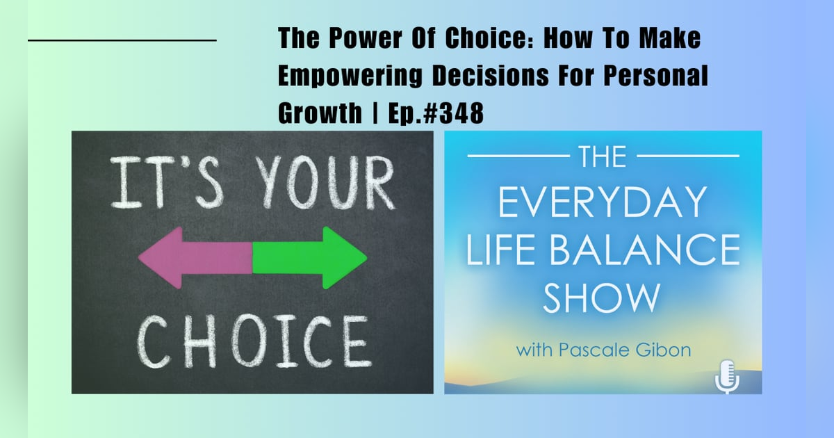 Episode 348: The Power Of Choice -  How To Make Empowering Decisions For Personal Growth Episode 348: The Power Of Choice -  How To Make Empowering Decisions For Personal Growth