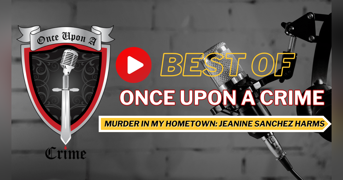 S8: Best of Once Upon a Crime: Murder in My Hometown - The Disappearance of Jeanine Sanchez Harms S8: Best of Once Upon a Crime: Murder in My Hometown - The Disappearance of Jeanine Sanchez Harms
