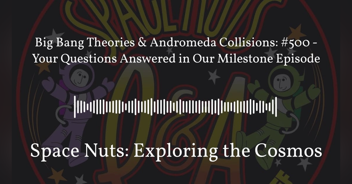 Big Bang Theories & Andromeda Collisions: #500 - Your Questions Answered in Our Milestone... Big Bang Theories & Andromeda Collisions: #500 - Your Questions Answered in Our Milestone...