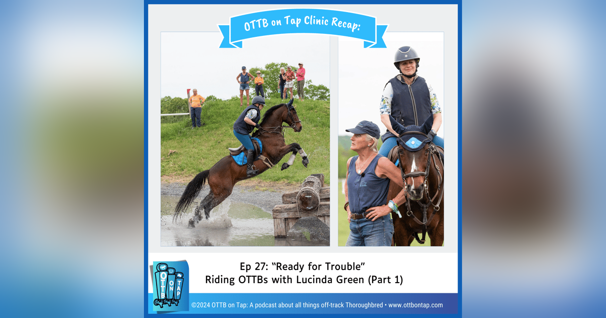 Ep 27: "Ready for Trouble" Riding OTTBs with Lucinda Green (Part 1) Ep 27: "Ready for Trouble" Riding OTTBs with Lucinda Green (Part 1)